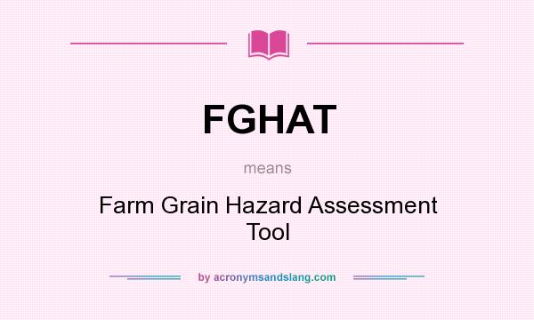 What does FGHAT mean? It stands for Farm Grain Hazard Assessment Tool