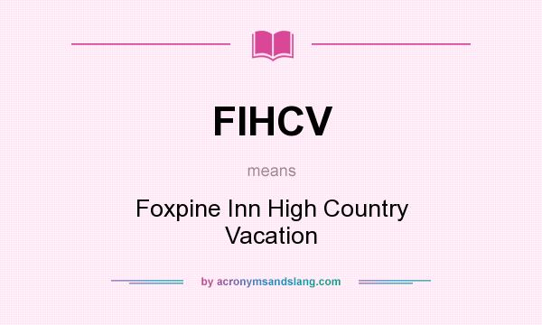 What does FIHCV mean? It stands for Foxpine Inn High Country Vacation