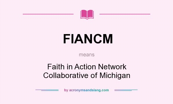 What does FIANCM mean? It stands for Faith in Action Network Collaborative of Michigan