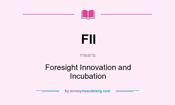 What does FII mean? It stands for Foresight Innovation and Incubation