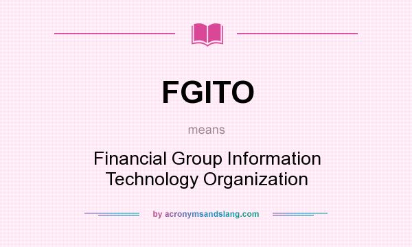 What does FGITO mean? It stands for Financial Group Information Technology Organization