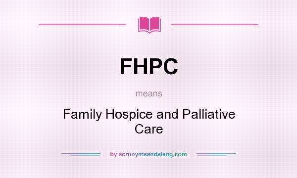 What does FHPC mean? It stands for Family Hospice and Palliative Care