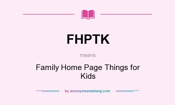 What does FHPTK mean? It stands for Family Home Page Things for Kids