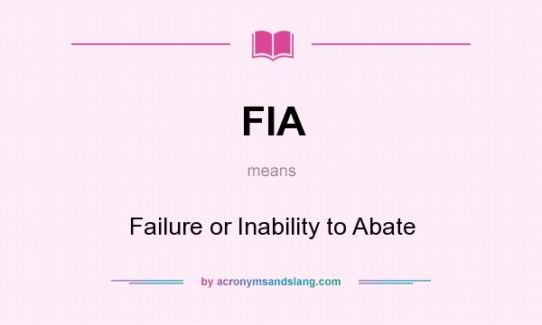 What does FIA mean? It stands for Failure or Inability to Abate