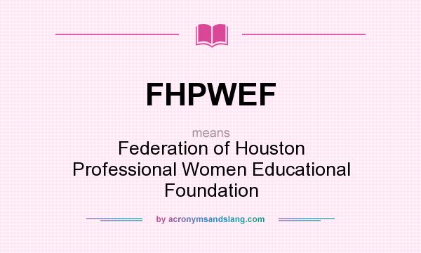 What does FHPWEF mean? It stands for Federation of Houston Professional Women Educational Foundation
