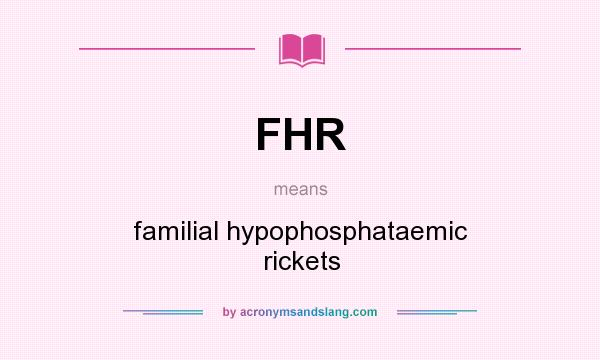 What does FHR mean? It stands for familial hypophosphataemic rickets