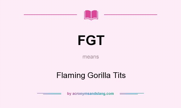 What does FGT mean? It stands for Flaming Gorilla Tits