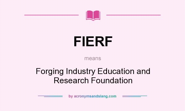 What does FIERF mean? It stands for Forging Industry Education and Research Foundation