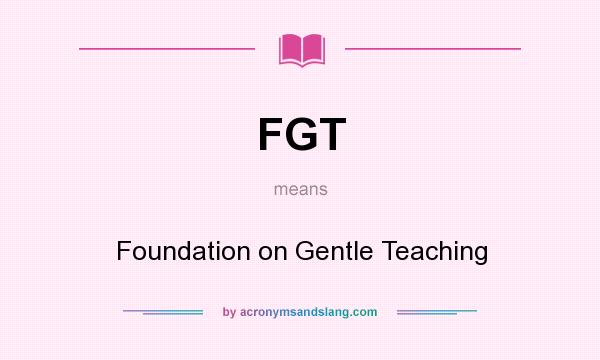 What does FGT mean? It stands for Foundation on Gentle Teaching