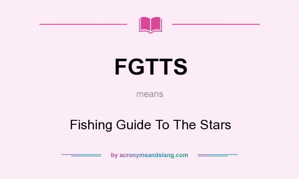 What does FGTTS mean? It stands for Fishing Guide To The Stars