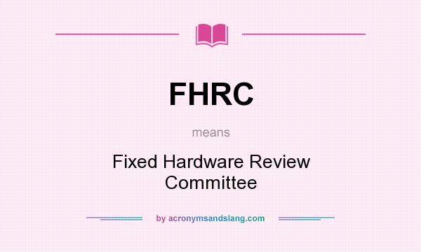 What does FHRC mean? It stands for Fixed Hardware Review Committee