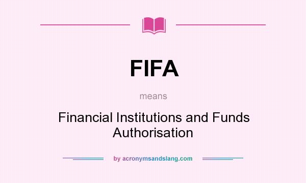 What does FIFA mean? It stands for Financial Institutions and Funds Authorisation