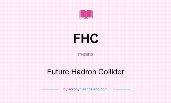 What does FHC mean? It stands for Future Hadron Collider