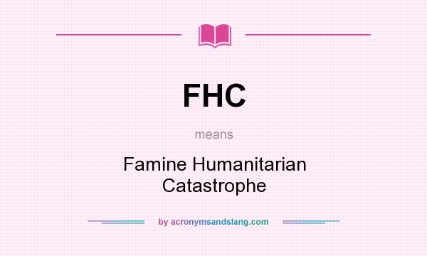 What does FHC mean? It stands for Famine Humanitarian Catastrophe