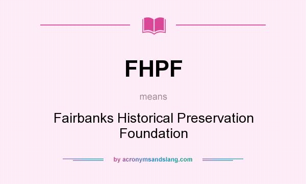 What does FHPF mean? It stands for Fairbanks Historical Preservation Foundation