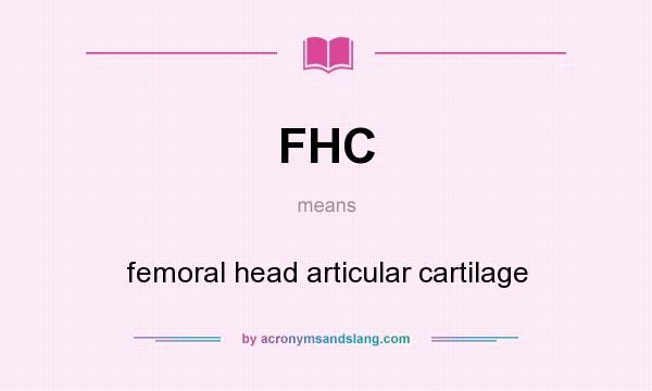 What does FHC mean? It stands for femoral head articular cartilage