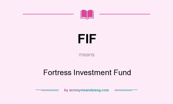 What does FIF mean? It stands for Fortress Investment Fund