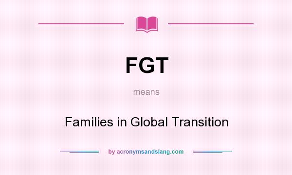 What does FGT mean? It stands for Families in Global Transition