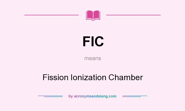 What does FIC mean? It stands for Fission Ionization Chamber