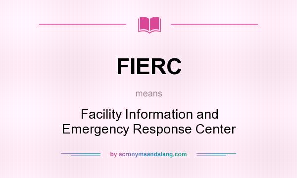 What does FIERC mean? It stands for Facility Information and Emergency Response Center