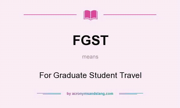 What does FGST mean? It stands for For Graduate Student Travel