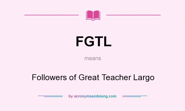 What does FGTL mean? It stands for Followers of Great Teacher Largo