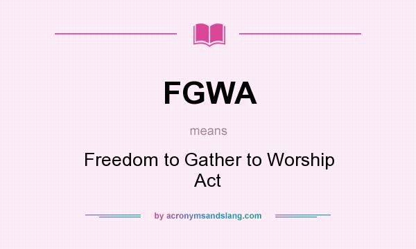 What does FGWA mean? It stands for Freedom to Gather to Worship Act