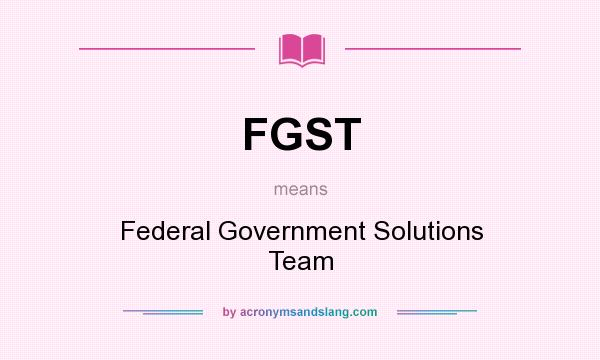 What does FGST mean? It stands for Federal Government Solutions Team