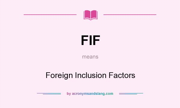 What does FIF mean? It stands for Foreign Inclusion Factors