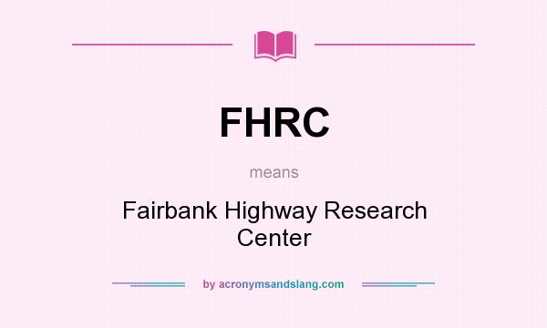 What does FHRC mean? It stands for Fairbank Highway Research Center