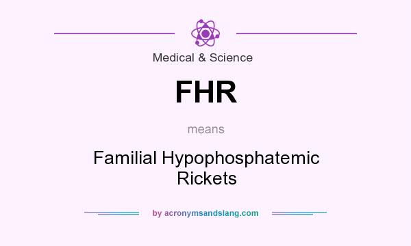 What does FHR mean? It stands for Familial Hypophosphatemic Rickets