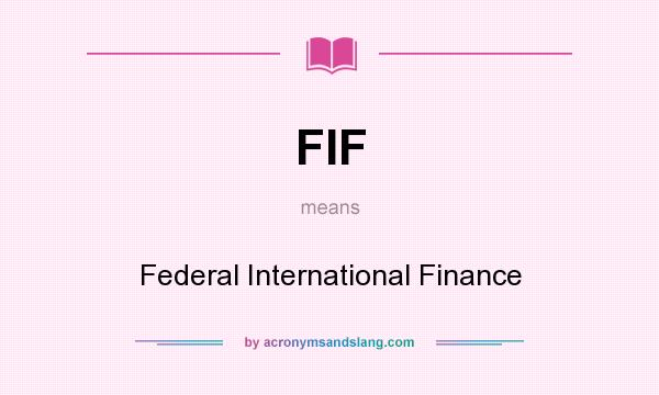What does FIF mean? It stands for Federal International Finance
