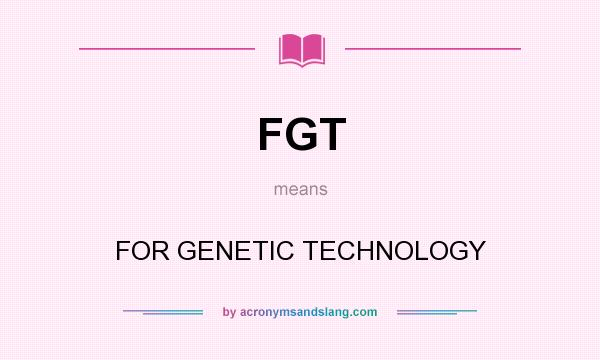What does FGT mean? It stands for FOR GENETIC TECHNOLOGY