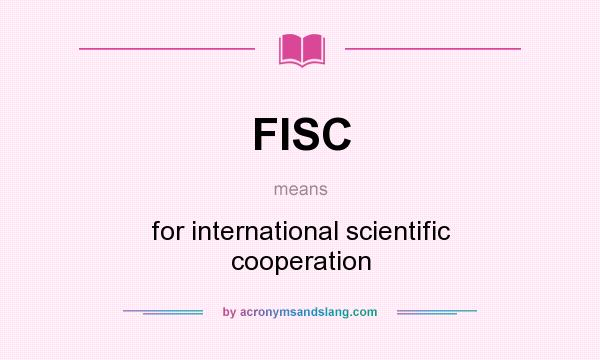 What does FISC mean? It stands for for international scientific cooperation