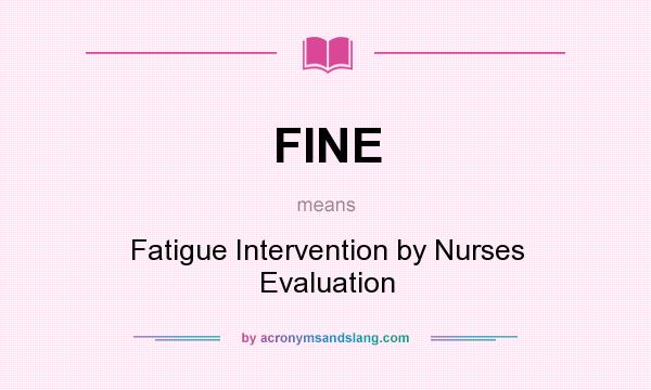 What does FINE mean? It stands for Fatigue Intervention by Nurses Evaluation