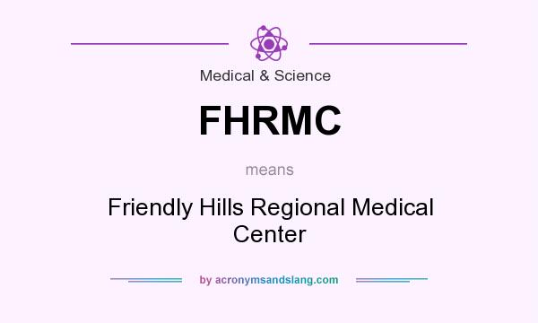 What does FHRMC mean? It stands for Friendly Hills Regional Medical Center