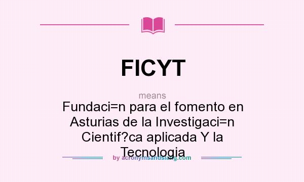 What does FICYT mean? It stands for Fundaci=n para el fomento en Asturias de la Investigaci=n Cientif?ca aplicada Y la Tecnologia