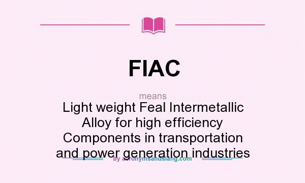 What does FIAC mean? It stands for Light weight Feal Intermetallic Alloy for high efficiency Components in transportation and power generation industries