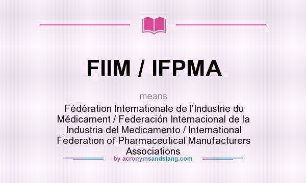 What does FIIM / IFPMA mean? It stands for Fédération Internationale de l`Industrie du Médicament / Federación Internacional de la Industria del Medicamento / International Federation of Pharmaceutical Manufacturers Associations