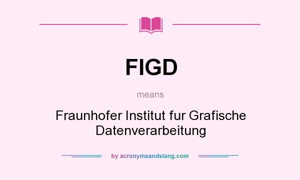 What does FIGD mean? It stands for Fraunhofer Institut fur Grafische Datenverarbeitung