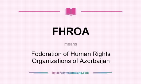 What does FHROA mean? It stands for Federation of Human Rights Organizations of Azerbaijan