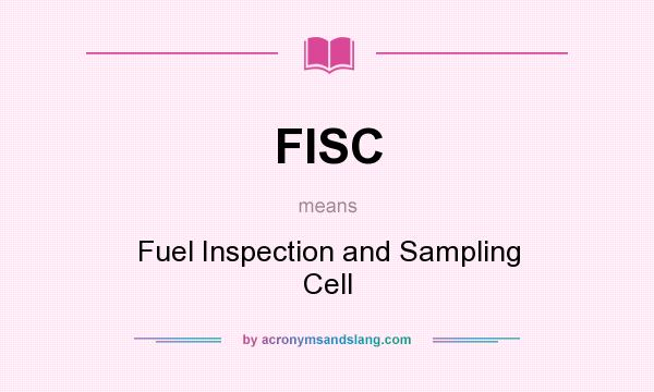 What does FISC mean? It stands for Fuel Inspection and Sampling Cell