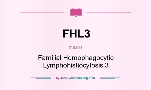 What does FHL3 mean? It stands for Familial Hemophagocytic Lymphohistiocytosis 3