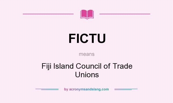 What does FICTU mean? It stands for Fiji Island Council of Trade Unions