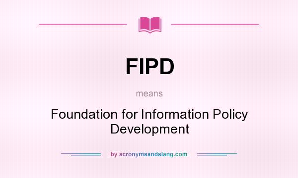 What does FIPD mean? It stands for Foundation for Information Policy Development