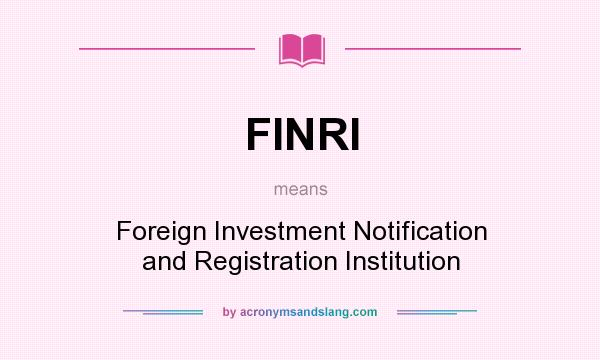 What does FINRI mean? It stands for Foreign Investment Notification and Registration Institution