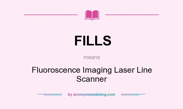 What does FILLS mean? It stands for Fluoroscence Imaging Laser Line Scanner