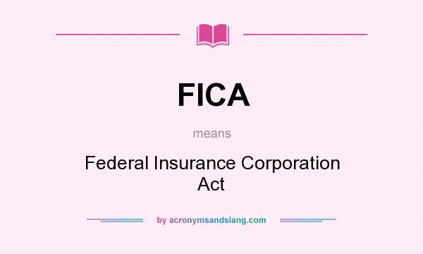 What does FICA mean? It stands for Federal Insurance Corporation Act