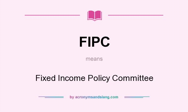 What does FIPC mean? It stands for Fixed Income Policy Committee