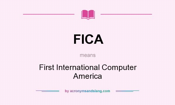 What does FICA mean? It stands for First International Computer America